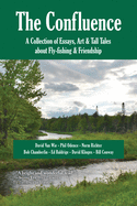 The Confluence: A Collection of Essays, Art & Tall Tales about Fly-Fishing & Friendship