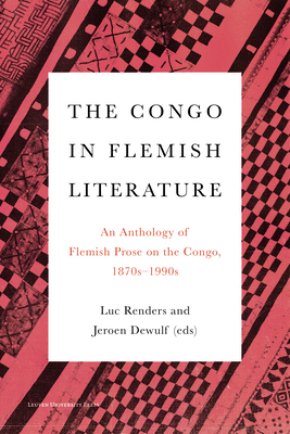 The Congo in Flemish Literature: An Anthology of Flemish Prose on the Congo, 1870s - 1990s - Renders, Luc (Editor), and Dewulf, Jeroen (Editor)