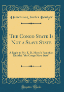 The Congo State Is Not a Slave State: A Reply to Mr. E. D. Morel's Pamphlet Entitled the Congo Slave State (Classic Reprint)