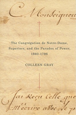 The Congrgation de Notre-Dame, Superiors, and the Paradox of Power, 1693-1796: Volume 25 - Gray, Colleen