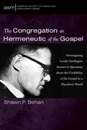 The Congregation as Hermeneutic of the Gospel: Investigating Lesslie Newbigin's Answer to Questions about the Credibility of the Gospel in a Pluralistic World