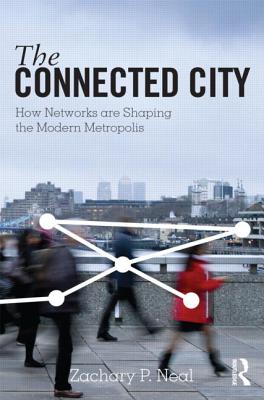 The Connected City: How Networks are Shaping the Modern Metropolis - Neal, Zachary P