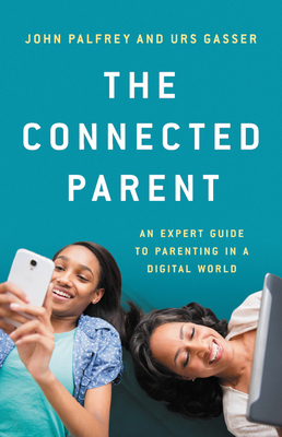 The Connected Parent: An Expert Guide to Parenting in a Digital World - Palfrey, John, and Gasser, Urs