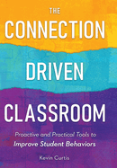 The Connection-Driven Classroom: Proactive and Practical Tools to Improve Student Behaviors