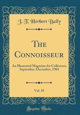 The Connoisseur, Vol. 10: An Illustrated Magazine for Collectors; September-December, 1904 (Classic Reprint) - Baily, J T Herbert