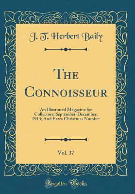 The Connoisseur, Vol. 37: An Illustrated Magazine for Collectors; September-December, 1913; And Extra Christmas Number (Classic Reprint) - Baily, J T Herbert