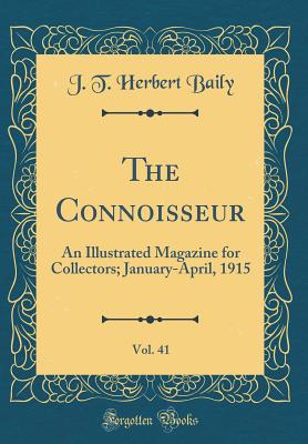 The Connoisseur, Vol. 41: An Illustrated Magazine for Collectors; January-April, 1915 (Classic Reprint) - Baily, J T Herbert