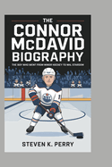 The Connor McDavid Biography: The Boy Who Went from Minor Hockey to NHL Stardom