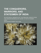 The Conquerors, Warriors, and Statesmen of India: An Historical Narrative of the Principal Events from the Invasion Mahmoud of Ghizni to That of Nader Shah