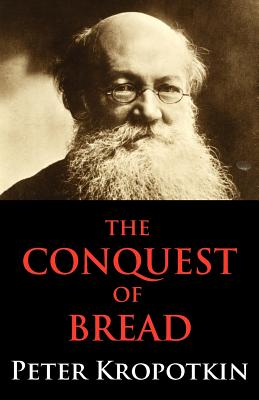 The Conquest of Bread - Kropotkin, Peter