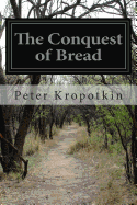 The Conquest of Bread - Kropotkin, Peter