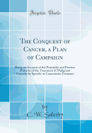 The Conquest of Cancer, a Plan of Campaign: Being an Account of the Principles and Practice Hitherto of the Treatment of Malignant Growths by Specific or Cancrotoxic Ferments (Classic Reprint)