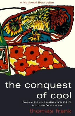 The Conquest of Cool: Business Culture, Counterculture, and the Rise of Hip Consumerism - Frank, Thomas