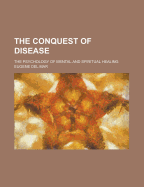 The Conquest of Disease the Psychology of Mental and Spiritual Healing