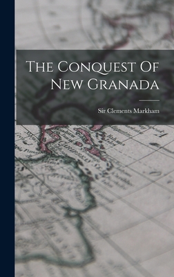 The Conquest Of New Granada - Markham, Clements, Sir