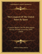The Conquest of the United States by Spain: A Lecture Before the Phi Beta Kappa Society of Yale University, January 16, 1899