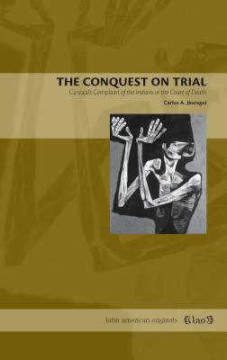 The Conquest on Trial: Carvajal's Complaint of the Indians in the Court of Death - Jauregui, Carlos a