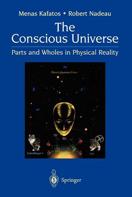 The Conscious Universe: Parts and Wholes in Physical Reality - Kafatos, Menas, and Nadeau, Robert