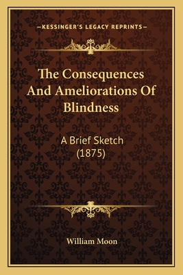 The Consequences And Ameliorations Of Blindness: A Brief Sketch (1875) - Moon, William