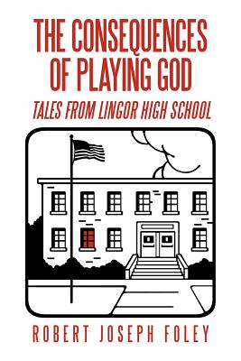 The Consequences of Playing God: Tales from Lingor High School - Foley, Robert Joseph