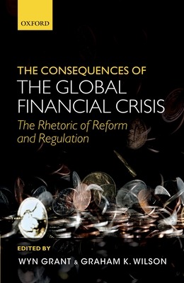 The Consequences of the Global Financial Crisis: The Rhetoric of Reform and Regulation - Grant, Wyn (Editor), and Wilson, Graham K. (Editor)