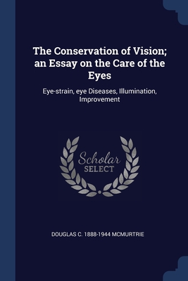 The Conservation of Vision; an Essay on the Care of the Eyes: Eye-strain, eye Diseases, Illumination, Improvement - McMurtrie, Douglas C 1888-1944