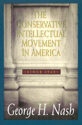 The Conservative Intellectual Movement in America, Since 1945 - Nash, George H