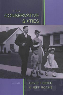 The Conservative Sixties - Farber, David (Editor), and Roche, Jeff (Editor)