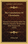 The Consolations of Christianity: Viewed in Connection with the Paternal Character of God, and with Human Life (1835)