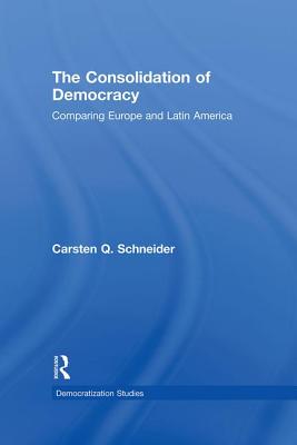 The Consolidation of Democracy: Comparing Europe and Latin America - Schneider, Carsten Q