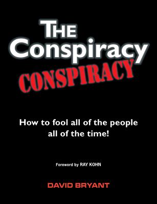 The Conspiracy Conspiracy: How to fool all of the people all of the time! - Bryant, David, and Kohn, Ray (Foreword by), and Tibbits, Bob (Designer)