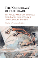 The 'Conspiracy' of Free Trade: The Anglo-American Struggle Over Empire and Economic Globalisation, 1846-1896