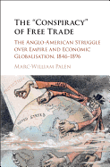 The 'Conspiracy' of Free Trade: The Anglo-American Struggle over Empire and Economic Globalisation, 1846-1896