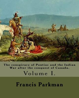 The conspiracy of Pontiac and the Indian War after the conquest of Canada. By: Francis Parkman, dedicated By: Jared Sparks. (Volume I). In two volume's: Jared Sparks (May 10, 1789 ? March 14, 1866) was an American historian, educator, and Unitarian min - Sparks, Jared, and Parkman, Francis