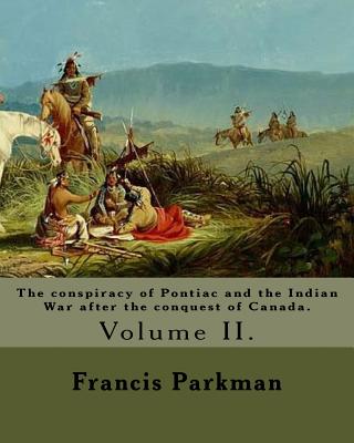 The conspiracy of Pontiac and the Indian War after the conquest of Canada. By: Francis Parkman, dedicated By: Jared Sparks. (Volume II). In two volume's: Jared Sparks (May 10, 1789 ? March 14, 1866) was an American historian, educator, and Unitarian mi - Sparks, Jared, and Parkman, Francis