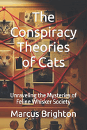 The Conspiracy Theories of Cats: Unraveling the Mysteries of Feline Whisker Society