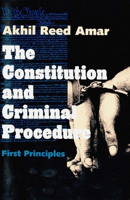 The Constitution and Criminal Procedure: First Principles - Amar, Akhil Reed, Professor