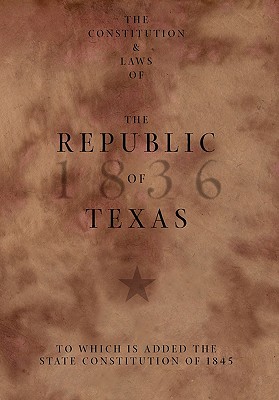 The Constitution and Laws of the Republic of Texas, to Which Is Added the State Constitution of 1845 - Texas, and Irion, Robert A (Compiled by)