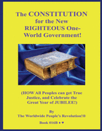 The CONSTITUTION for the New RIGHTEOUS One-World Government!: (HOW All Peoples can get True Justice, and Celebrate the Great Year of JUBILEE!)