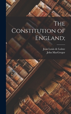 The Constitution of England; - MacGregor, John, and Lolme, Jean Louis De