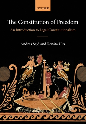 The Constitution of Freedom: An Introduction to Legal Constitutionalism - Sajo, Andras, and Uitz, Renata