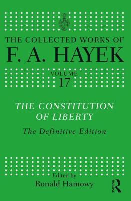 The Constitution of Liberty: The Definitive Edition - Hayek, F a, and Hamowy, Ronald (Editor)