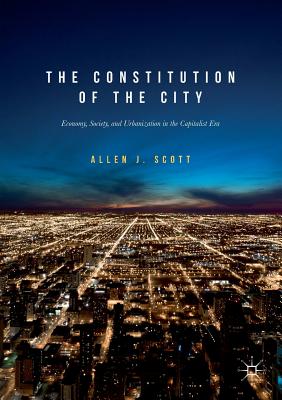 The Constitution of the City: Economy, Society, and Urbanization in the Capitalist Era - Scott, Allen J