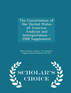The Constitution of the United States of America: Analysis and Interpretation - 2008 Supplement - Scholar's Choice Edition