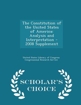 The Constitution of the United States of America: Analysis and Interpretation - 2008 Supplement - Scholar's Choice Edition - United States Library of Congress Congre (Creator)