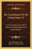 The Constitution Of The United States V1: A Critical Discussion Of Its Genesis, Development And Interpretation