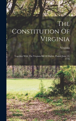 The Constitution Of Virginia: Together With The Virginia Bill Of Rights, Passed June 12, 1776 - Virginia (Creator)