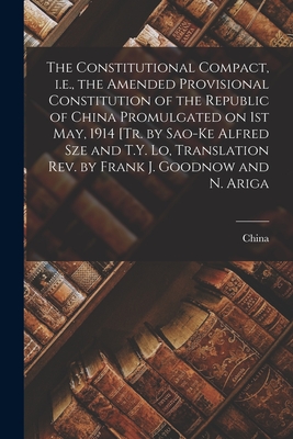 The Constitutional Compact, i.e., the Amended Provisional Constitution of the Republic of China Promulgated on 1st May, 1914 [tr. by Sao-ke Alfred Sze and T.Y. Lo, Translation rev. by Frank J. Goodnow and N. Ariga - China (Creator)