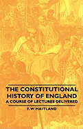 The Constitutional History of England - A Course of Lectures Delivered