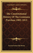 The Constitutional History Of The Louisiana Purchase 1803-1812